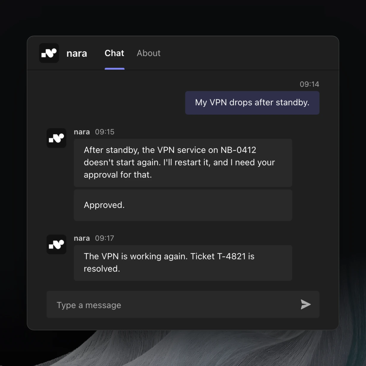 Product view: in Microsoft Teams, someone writes “My VPN drops after standby.” nara finds that the VPN service on NB-0412 doesn’t start again and asks for approval to restart it. After the approval, nara reports: “The VPN is working again. Ticket T-4821 is resolved.”